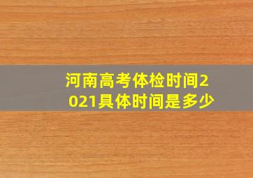 河南高考体检时间2021具体时间是多少