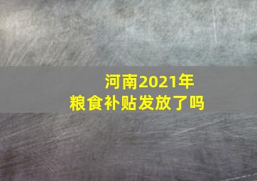 河南2021年粮食补贴发放了吗