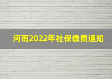 河南2022年社保缴费通知