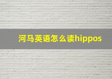 河马英语怎么读hippos