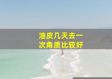 油皮几天去一次角质比较好