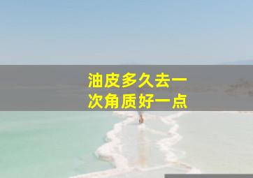 油皮多久去一次角质好一点