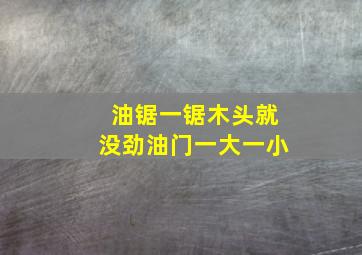 油锯一锯木头就没劲油门一大一小