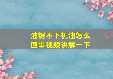 油锯不下机油怎么回事视频讲解一下