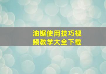 油锯使用技巧视频教学大全下载