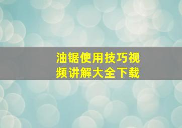 油锯使用技巧视频讲解大全下载