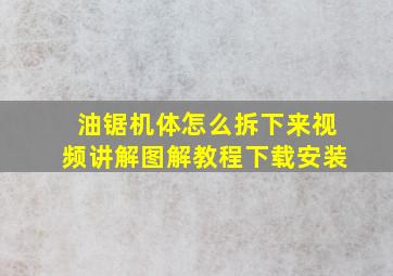 油锯机体怎么拆下来视频讲解图解教程下载安装