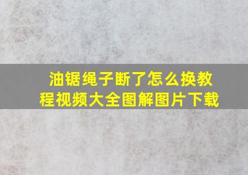 油锯绳子断了怎么换教程视频大全图解图片下载