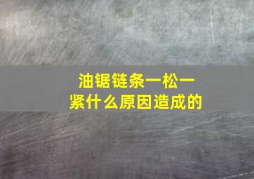 油锯链条一松一紧什么原因造成的