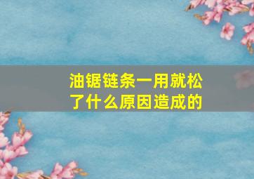 油锯链条一用就松了什么原因造成的