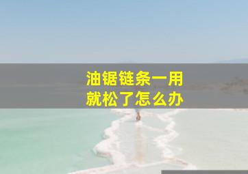 油锯链条一用就松了怎么办