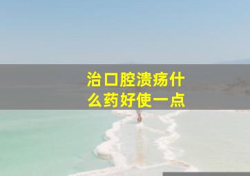 治口腔溃疡什么药好使一点