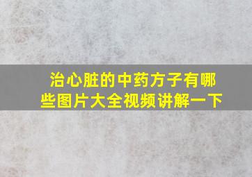 治心脏的中药方子有哪些图片大全视频讲解一下