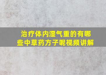 治疗体内湿气重的有哪些中草药方子呢视频讲解