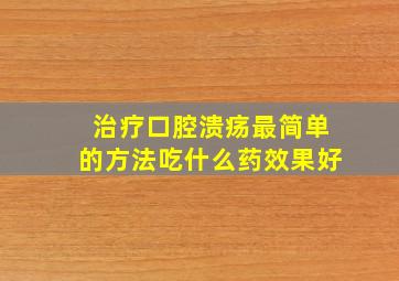 治疗口腔溃疡最简单的方法吃什么药效果好