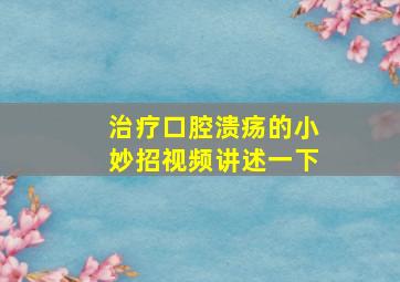 治疗口腔溃疡的小妙招视频讲述一下