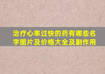 治疗心率过快的药有哪些名字图片及价格大全及副作用