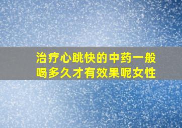 治疗心跳快的中药一般喝多久才有效果呢女性