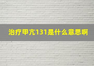 治疗甲亢131是什么意思啊