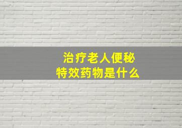 治疗老人便秘特效药物是什么