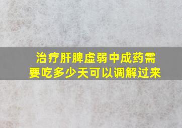 治疗肝脾虚弱中成药需要吃多少天可以调解过来