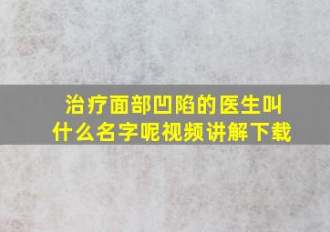 治疗面部凹陷的医生叫什么名字呢视频讲解下载