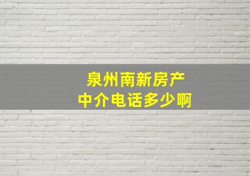 泉州南新房产中介电话多少啊