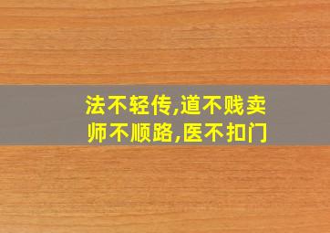 法不轻传,道不贱卖 师不顺路,医不扣门