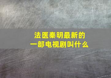 法医秦明最新的一部电视剧叫什么