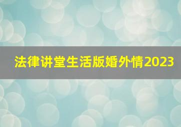 法律讲堂生活版婚外情2023