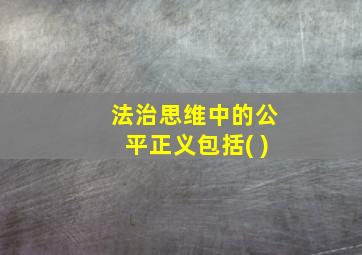 法治思维中的公平正义包括( )