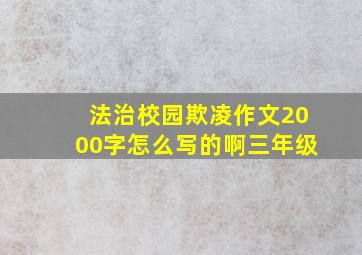 法治校园欺凌作文2000字怎么写的啊三年级