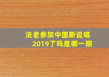 法老参加中国新说唱2019了吗是哪一期