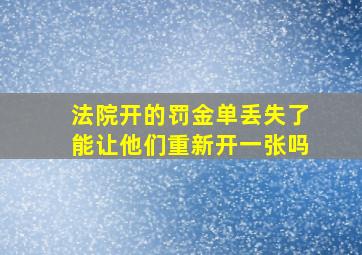 法院开的罚金单丢失了能让他们重新开一张吗