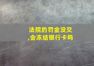 法院的罚金没交,会冻结银行卡吗