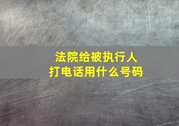 法院给被执行人打电话用什么号码