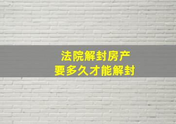 法院解封房产要多久才能解封