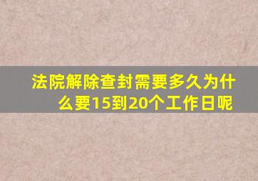 法院解除查封需要多久为什么要15到20个工作日呢