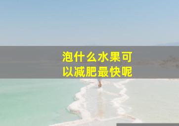 泡什么水果可以减肥最快呢