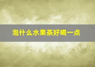 泡什么水果茶好喝一点