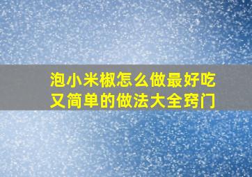 泡小米椒怎么做最好吃又简单的做法大全窍门