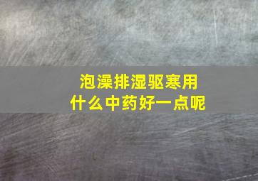 泡澡排湿驱寒用什么中药好一点呢