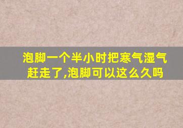 泡脚一个半小时把寒气湿气赶走了,泡脚可以这么久吗