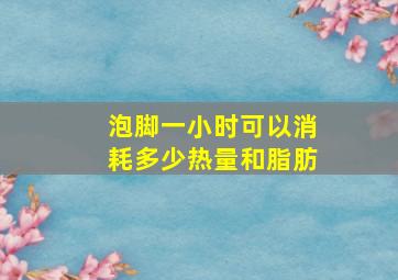 泡脚一小时可以消耗多少热量和脂肪