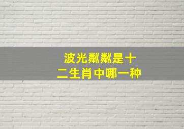 波光粼粼是十二生肖中哪一种