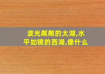 波光粼粼的太湖,水平如镜的西湖,像什么