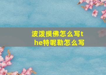 波泼摸佛怎么写the特呢勒怎么写