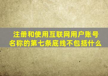 注册和使用互联网用户账号名称的第七条底线不包括什么