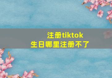 注册tiktok生日哪里注册不了