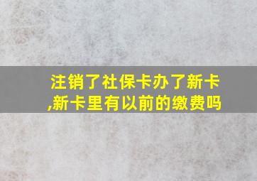 注销了社保卡办了新卡,新卡里有以前的缴费吗